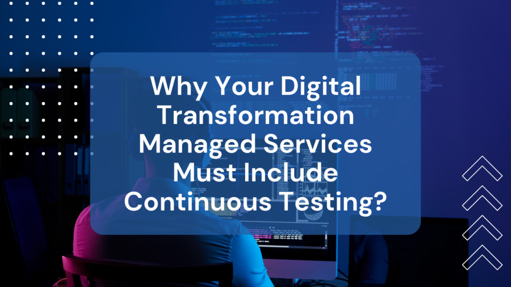 Why Your Digital Transformation Managed Services Must Include Continuous Testing